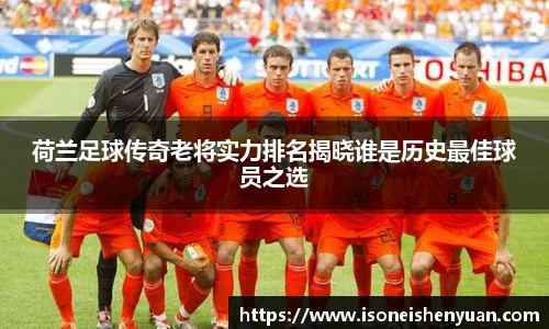 荷兰足球传奇老将实力排名揭晓谁是历史最佳球员之选