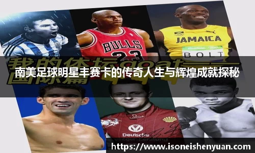 南美足球明星丰赛卡的传奇人生与辉煌成就探秘