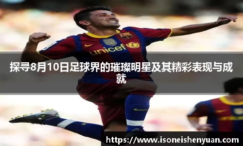 探寻8月10日足球界的璀璨明星及其精彩表现与成就